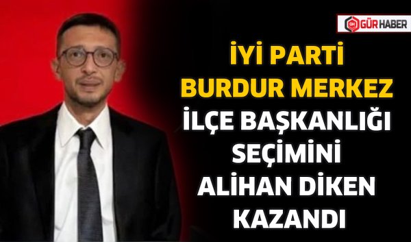 İYİ PARTİ BURDUR MERKEZ İLÇE BAŞKANLIĞI SEÇİMİNİ ALİHAN DİKEN KAZANDI