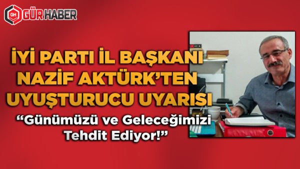 İYİ Parti İl Başkanı Nazif Aktürk'ten Uyuşturucu Uyarısı
