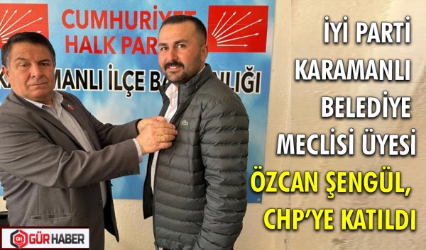 İYİ PARTİ KARAMANLI BELEDİYE MECLİSİ ÜYESİ ÖZCAN ŞENGÜL, CHP’YE KATILDI