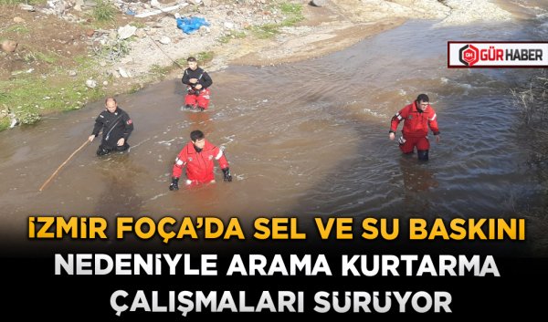 İZMİR FOÇA'DA SEL VE SU BASKINI NEDENİYLE ARAMA KURTARMA ÇALIŞMALARI SÜRÜYOR
