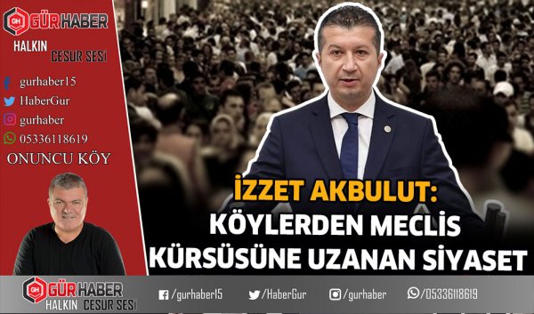 İZZET AKBULUT: KÖYLERDEN MECLİS KÜRSÜSÜNE UZANAN SİYASET