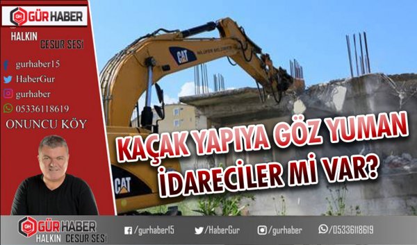 KAÇAK YAPIYA GÖZ YUMAN İDARECİLER Mİ VAR?