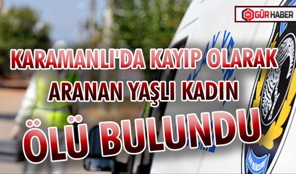 KARAMANLI'DA KAYIP OLARAK ARANAN YAŞLI KADIN ÖLÜ BULUNDU