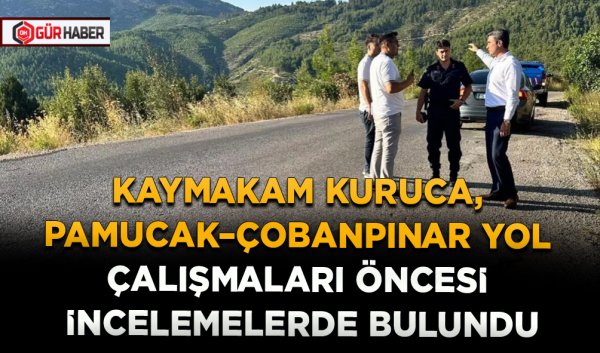 KAYMAKAM KURUCA, PAMUCAK–ÇOBANPINAR YOL ÇALIŞMALARI ÖNCESİ İNCELEMELERDE BULUNDU