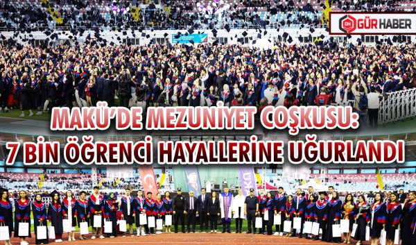 MAKÜ’DE MEZUNİYET COŞKUSU: 7 BİN ÖĞRENCİ HAYALLERİNE UĞURLANDI