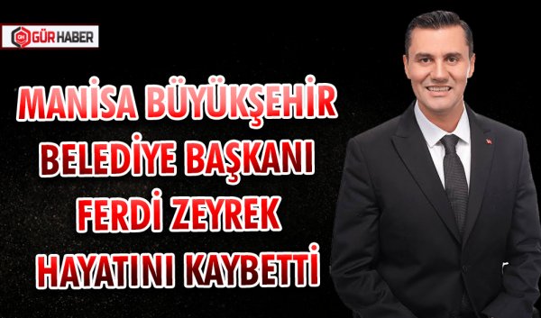 MANİSA BÜYÜKŞEHİR BELEDİYE BAŞKANI FERDİ ZEYREK HAYATINI KAYBETTİ