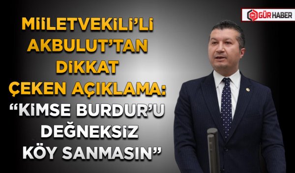MİİLETVEKİLİ’Lİ AKBULUT’TAN DİKKAT ÇEKEN AÇIKLAMA: 