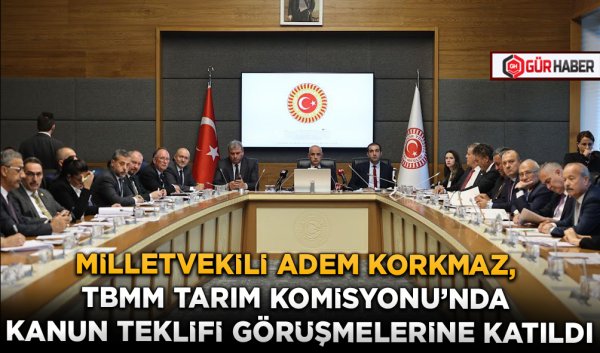 MİLLETVEKİLİ ADEM KORKMAZ, TBMM TARIM KOMİSYONU'NDA KANUN TEKLİFİ GÖRÜŞMELERİNE KATILDI