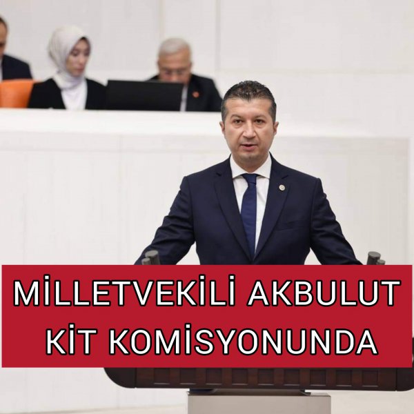 MİLLETVEKİLİ AKBULUT KİT KOMİSYONUNDA 