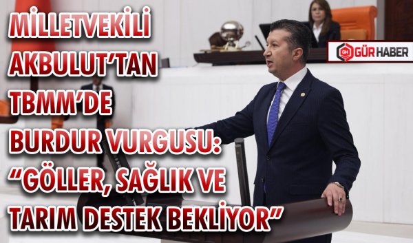 MİLLETVEKİLİ AKBULUT’TAN TBMM’DE BURDUR VURGUSU: 
