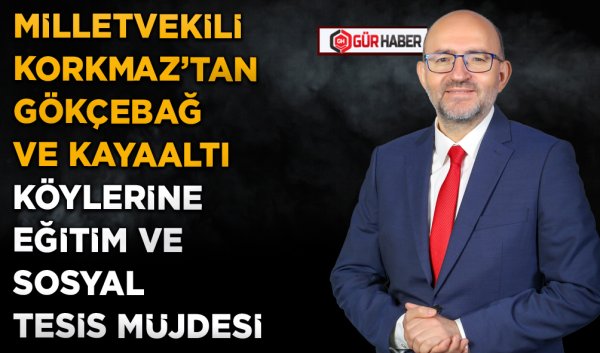 MİLLETVEKİLİ KORKMAZ'TAN GÖKÇEBAĞ VE KAYAALTI KÖYLERİNE EĞİTİM VE SOSYAL TESİS MÜJDESİ