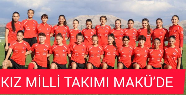 MİLLİ KIZ TAKIMI MAKÜ’DE 
