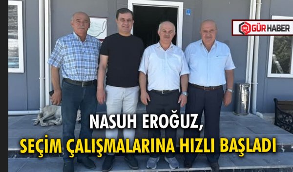 NASUH EROĞUZ, SEÇİM ÇALIŞMALARINA HIZLI BAŞLADI