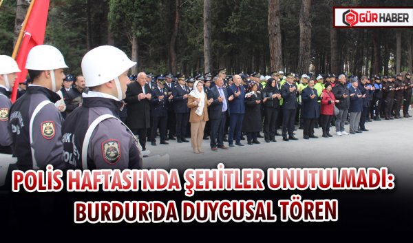 POLİS HAFTASI'NDA ŞEHİTLER UNUTULMADI: BURDUR'DA DUYGUSAL TÖREN