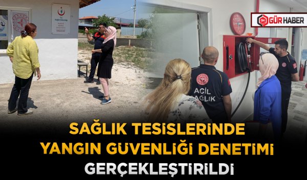 SAĞLIK TESİSLERİNDE YANGIN GÜVENLİĞİ DENETİMİ GERÇEKLEŞTİRİLDİ