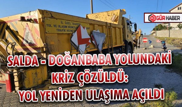 SALDA - DOĞANBABA YOLUNDAKİ KRİZ ÇÖZÜLDÜ: YOL YENİDEN ULAŞIMA AÇILDI