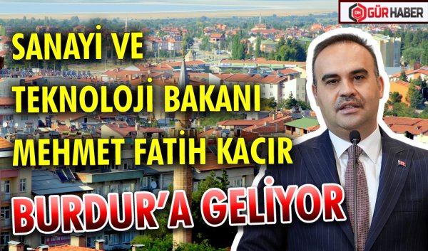 SANAYİ VE TEKNOLOJİ BAKANI MEHMET FATİH KACIR BURDUR’A GELİYOR