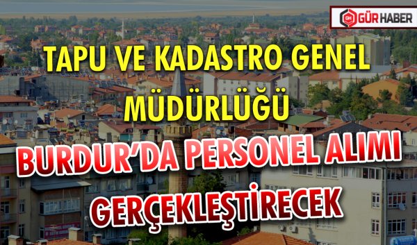 TAPU VE KADASTRO GENEL MÜDÜRLÜĞÜ BURDUR’DA PERSONEL ALIMI GERÇEKLEŞTİRECEK