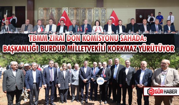 TBMM ZİRAİ DON KOMİSYONU SAHADA: BAŞKANLIĞI BURDUR MİLLETVEKİLİ KORKMAZ YÜRÜTÜYOR