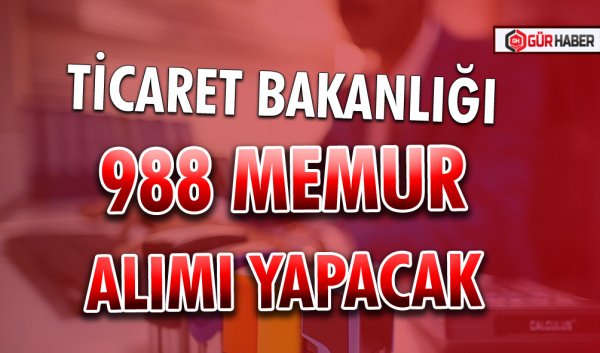 TİCARET BAKANLIĞI 988 MEMUR ALIMI YAPACAK