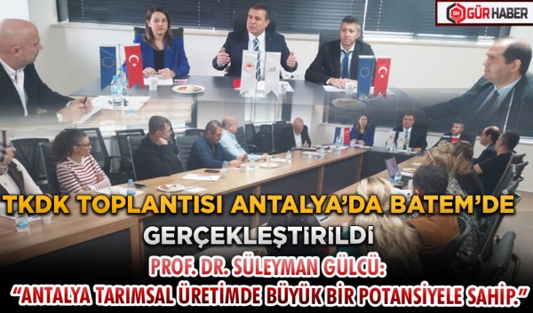 TKDK TOPLANTISI ANTALYA'DA BATEM'DE GERÇEKLEŞTİRİLDİ PROF. DR. SÜLEYMAN GÜLCÜ: 