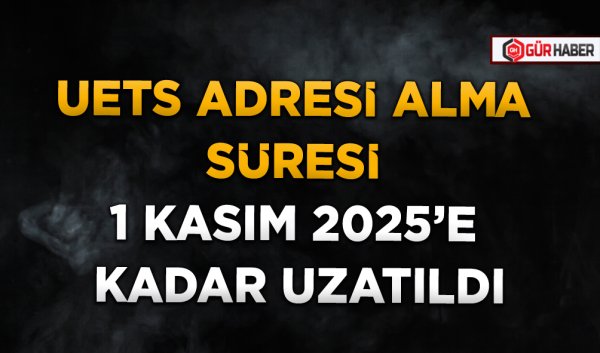 UETS ADRESİ ALMA SÜRESİ 1 KASIM 2025'E KADAR UZATILDI