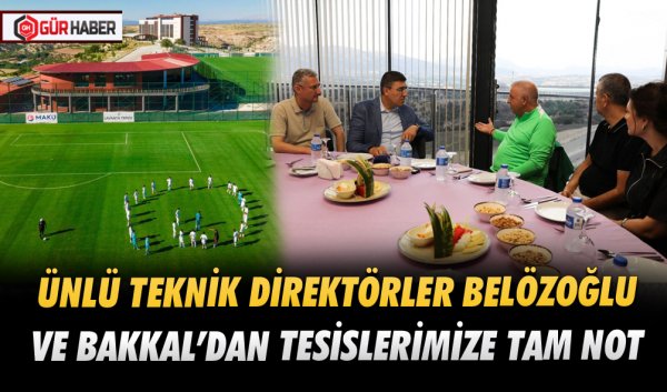 ÜNLÜ TEKNİK DİREKTÖRLER BELÖZOĞLU VE BAKKAL’DAN TESİSLERİMİZE TAM NOT