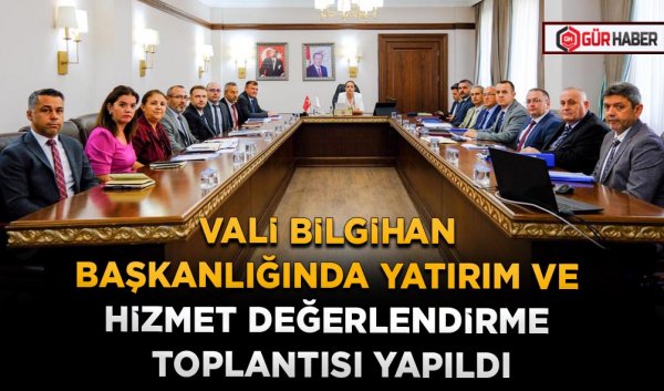 VALİ BİLGİHAN BAŞKANLIĞINDA YATIRIM VE HİZMET DEĞERLENDİRME TOPLANTISI YAPILDI