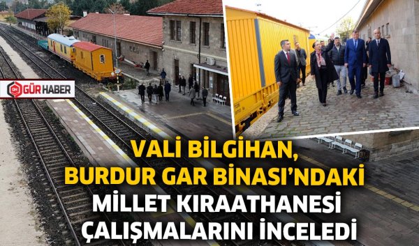 VALİ BİLGİHAN, BURDUR GAR BİNASI'NDAKİ MİLLET KIRAATHANESİ ÇALIŞMALARINI İNCELEDİ