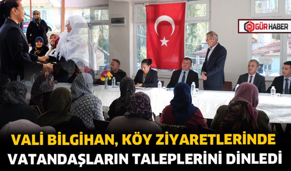 VALİ BİLGİHAN, KÖY ZİYARETLERİNDE VATANDAŞLARIN TALEPLERİNİ DİNLEDİ