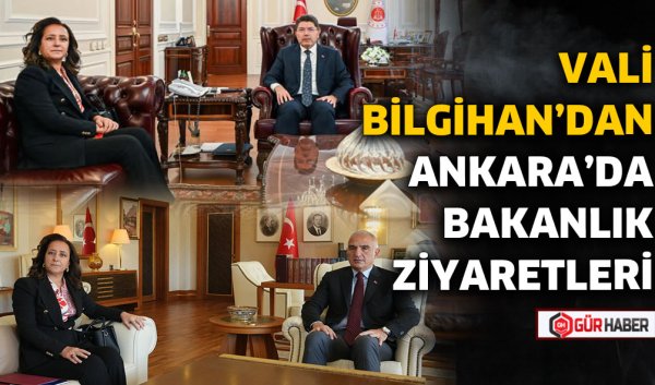 VALİ BİLGİHAN'DAN ANKARA'DA BAKANLIK ZİYARETLERİ