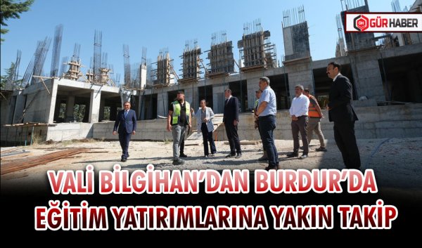 VALİ BİLGİHAN’DAN BURDUR’DA EĞİTİM YATIRIMLARINA YAKIN TAKİP