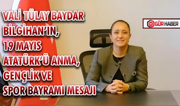 VALİ  TÜLAY BAYDAR BİLGİHAN’IN, 19 MAYIS ATATÜRK’Ü ANMA, GENÇLİK VE SPOR BAYRAMI MESAJI