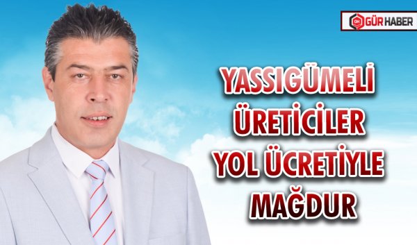 YASSIGÜMELİ ÜRETİCİLER YOL ÜCRETİYLE MAĞDUR
