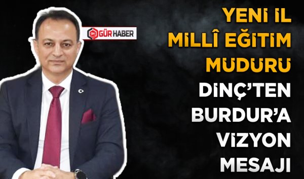 YENİ İL MİLLÎ EĞİTİM MÜDÜRÜ DİNÇ'TEN BURDUR'A VİZYON MESAJI