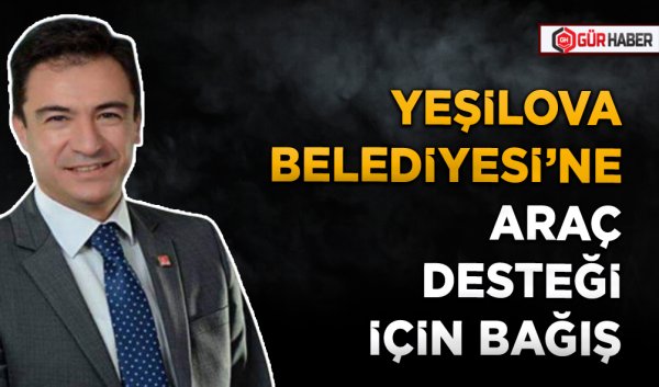 YEŞİLOVA BELEDİYESİ’NE ARAÇ DESTEĞİ İÇİN BAĞIŞ