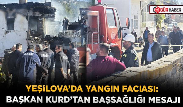 YEŞİLOVA'DA YANGIN FACİASI: BAŞKAN KURD'TAN BAŞSAĞLIĞI MESAJI