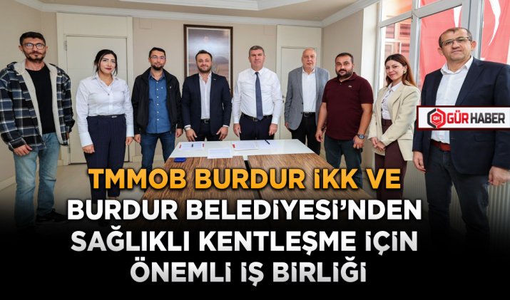 TMMOB BURDUR İKK VE BURDUR BELEDİYESİ'NDEN SAĞLIKLI KENTLEŞME İÇİN ÖNEMLİ İŞ BİRLİĞİ
