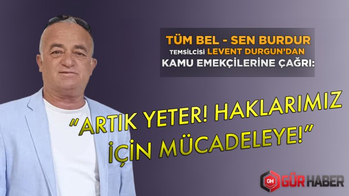 TÜM BEL SEN BURDUR TEMSİLCİSİ LEVENT DURGUN'DAN KAMU EMEKÇİLERİNE ÇAĞRI: