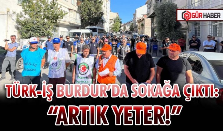 TÜRK-İŞ BURDUR’DA SOKAĞA ÇIKTI: 