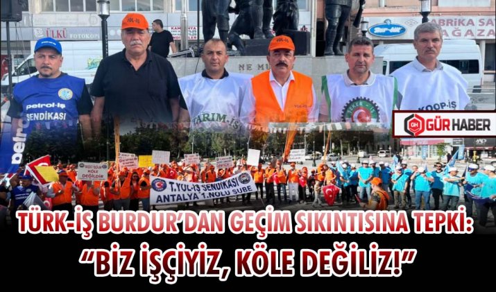 TÜRK-İŞ BURDUR’DAN GEÇİM SIKINTISINA TEPKİ: 