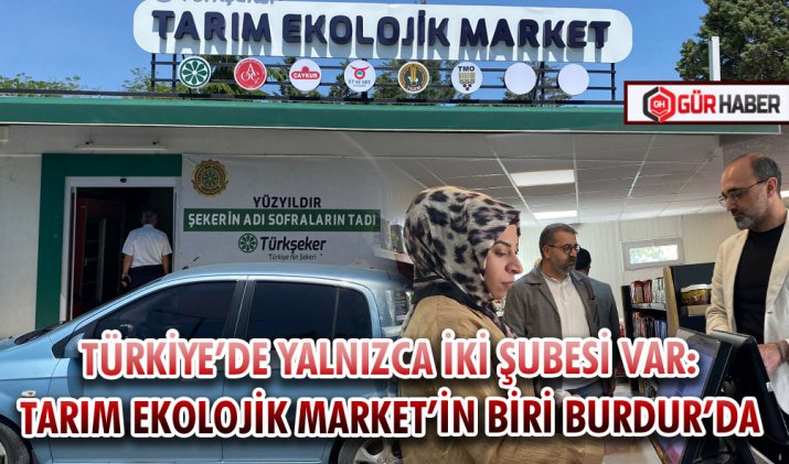 TÜRKİYE’DE YALNIZCA İKİ ŞUBESİ VAR: TARIM EKOLOJİK MARKET’İN BİRİ BURDUR’DA 