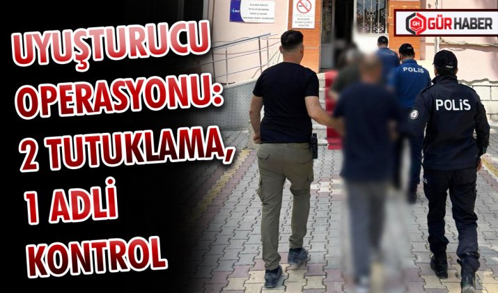 UYUŞTURUCU OPERASYONU: 2 TUTUKLAMA, 1 ADLİ KONTROL