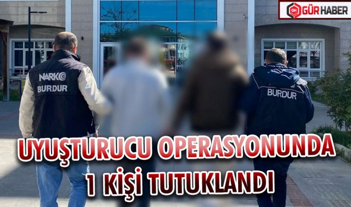 UYUŞTURUCU OPERASYONUNDA 1 KİŞİ TUTUKLANDI