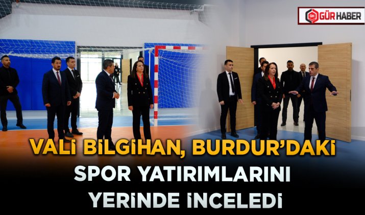 VALİ BİLGİHAN, BURDUR'DAKİ SPOR YATIRIMLARINI YERİNDE İNCELEDİ