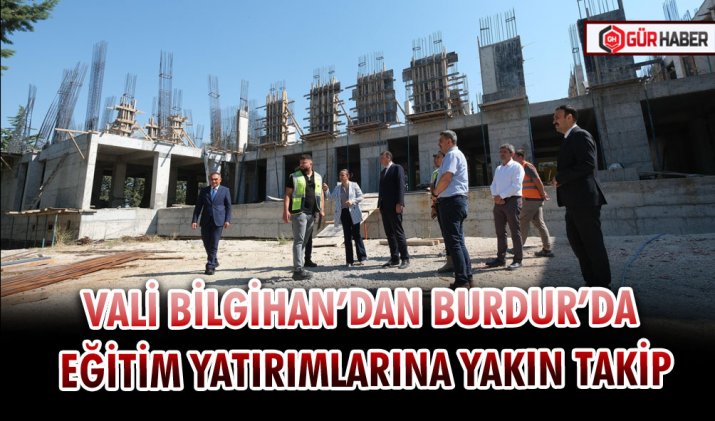 VALİ BİLGİHAN’DAN BURDUR’DA EĞİTİM YATIRIMLARINA YAKIN TAKİP
