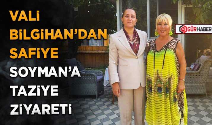 VALİ BİLGİHAN’DAN SAFİYE SOYMAN’A TAZİYE ZİYARETİ