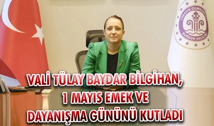 VALİ TÜLAY BAYDAR BİLGİHAN, 1 MAYIS EMEK VE DAYANIŞMA GÜNÜNÜ KUTLADI