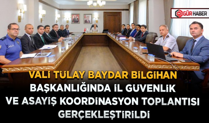VALİ TÜLAY BAYDAR BİLGİHAN BAŞKANLIĞINDA İL GÜVENLİK VE ASAYİŞ KOORDİNASYON TOPLANTISI GERÇEKLEŞTİRİLDİ