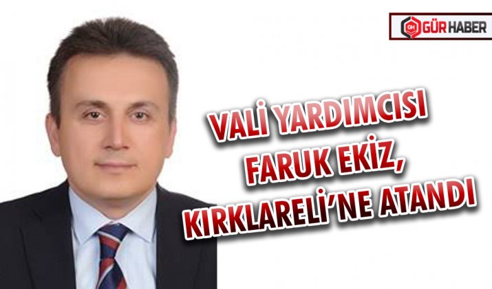 VALİ YARDIMCISI FARUK EKİZ, KIRKLARELİ’NE ATANDI